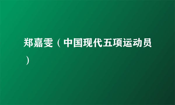 郑嘉雯（中国现代五项运动员）