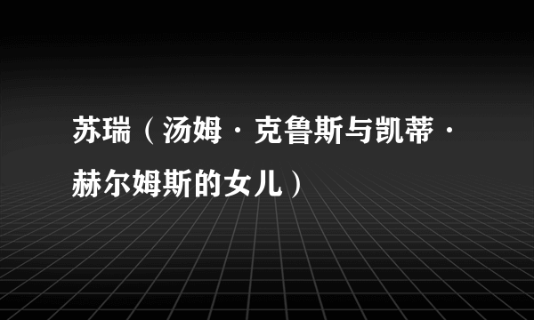 苏瑞（汤姆·克鲁斯与凯蒂·赫尔姆斯的女儿）