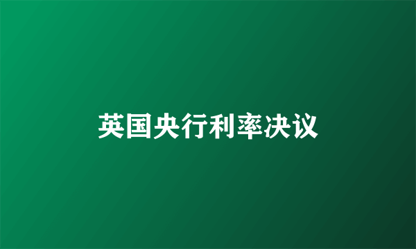 英国央行利率决议