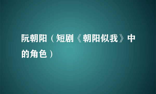 阮朝阳（短剧《朝阳似我》中的角色）