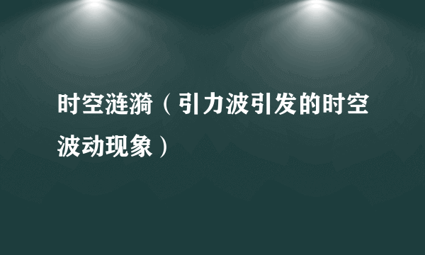 时空涟漪（引力波引发的时空波动现象）