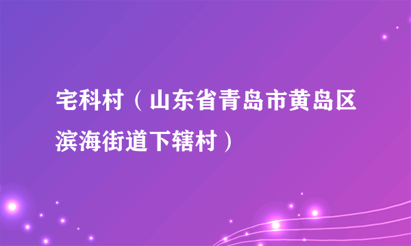 宅科村（山东省青岛市黄岛区滨海街道下辖村）