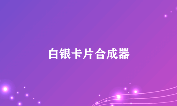 白银卡片合成器