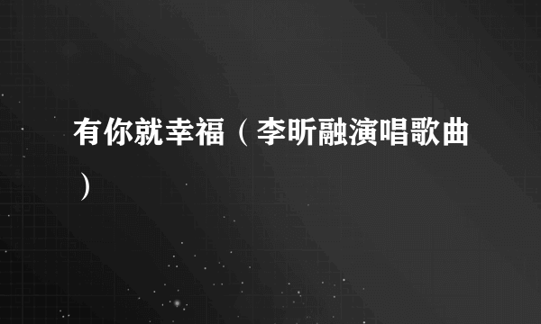 有你就幸福（李昕融演唱歌曲）