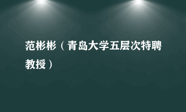 范彬彬（青岛大学五层次特聘教授）