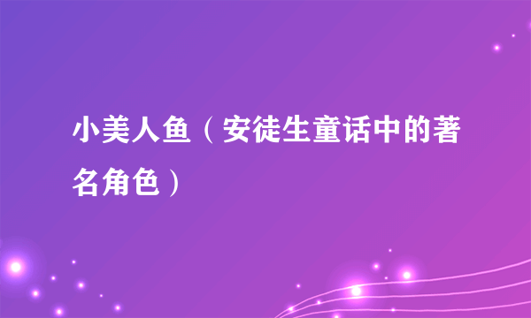小美人鱼（安徒生童话中的著名角色）
