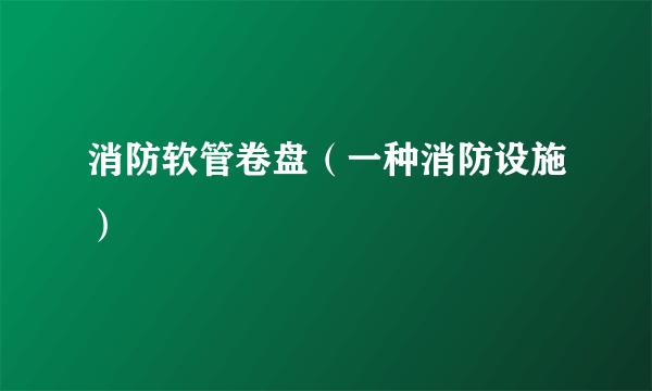 消防软管卷盘（一种消防设施）