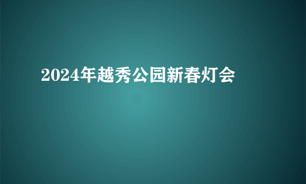 2024年越秀公园新春灯会