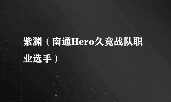 紫渊（南通Hero久竞战队职业选手）