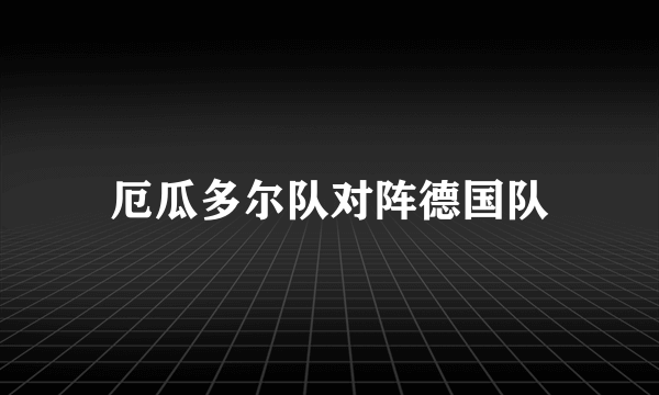 厄瓜多尔队对阵德国队