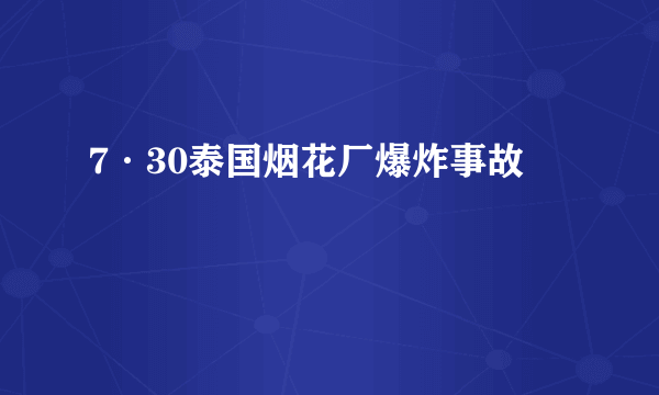 7·30泰国烟花厂爆炸事故