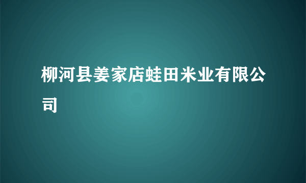 柳河县姜家店蛙田米业有限公司