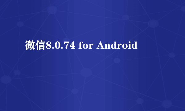 微信8.0.74 for Android