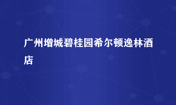 广州增城碧桂园希尔顿逸林酒店