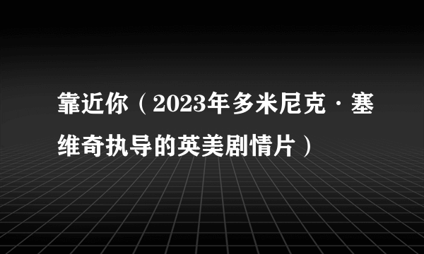 靠近你（2023年多米尼克·塞维奇执导的英美剧情片）