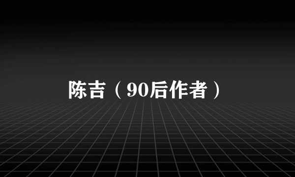 陈吉（90后作者）