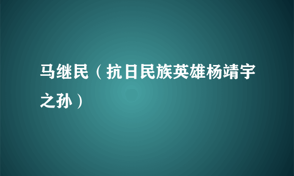 马继民（抗日民族英雄杨靖宇之孙）