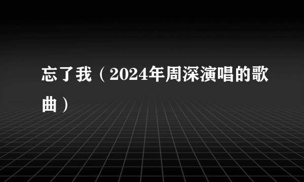 忘了我（2024年周深演唱的歌曲）