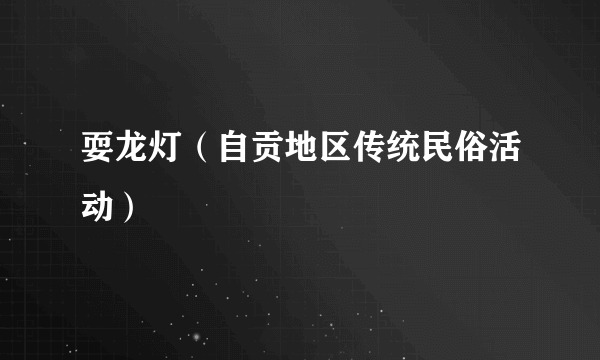 耍龙灯（自贡地区传统民俗活动）