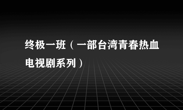 终极一班（一部台湾青春热血电视剧系列）