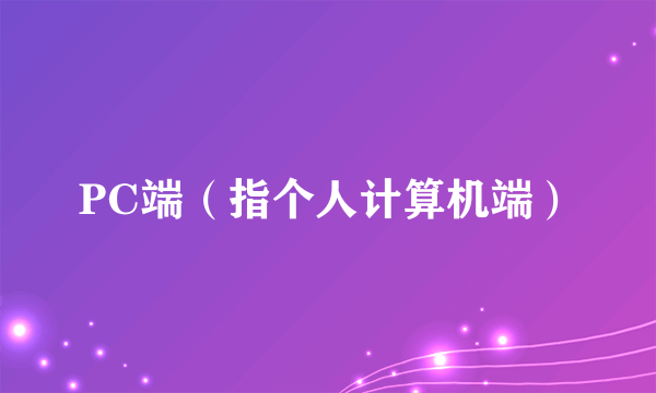 PC端（指个人计算机端）