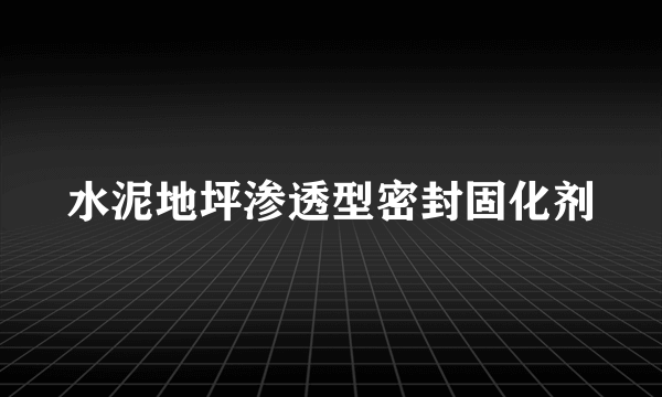 水泥地坪渗透型密封固化剂