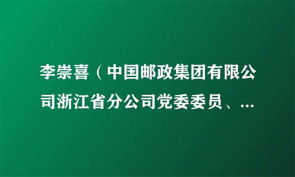 李崇喜（中国邮政集团有限公司浙江省分公司党委委员、副总经理）
