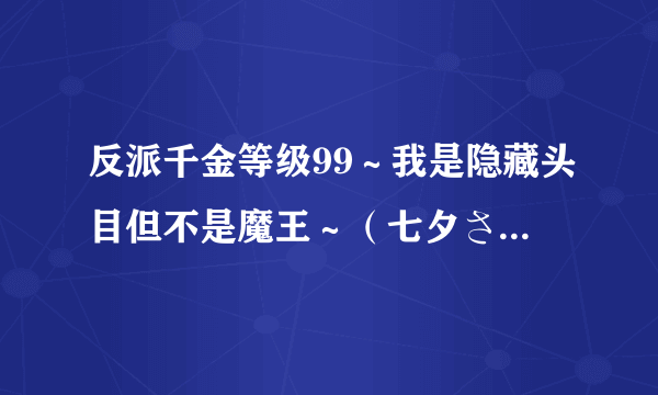 反派千金等级99～我是隐藏头目但不是魔王～（七夕さとり创作的网络小说作品）
