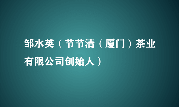 邹水英（节节清（厦门）茶业有限公司创始人）