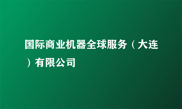 国际商业机器全球服务（大连）有限公司