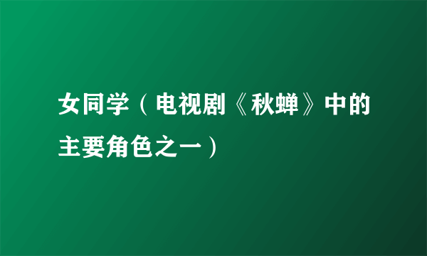 女同学（电视剧《秋蝉》中的主要角色之一）