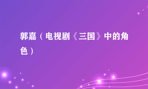 郭嘉（电视剧《三国》中的角色）