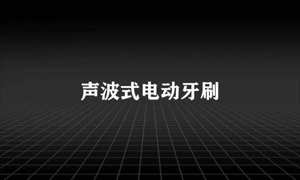 声波式电动牙刷