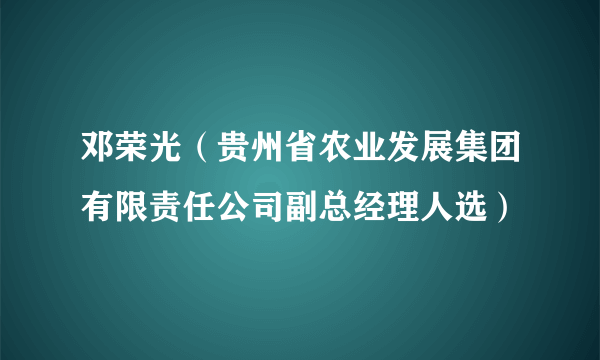 邓荣光（贵州省农业发展集团有限责任公司副总经理人选）