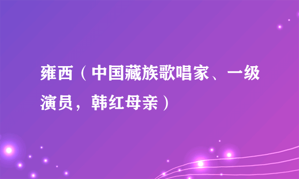 雍西（中国藏族歌唱家、一级演员，韩红母亲）