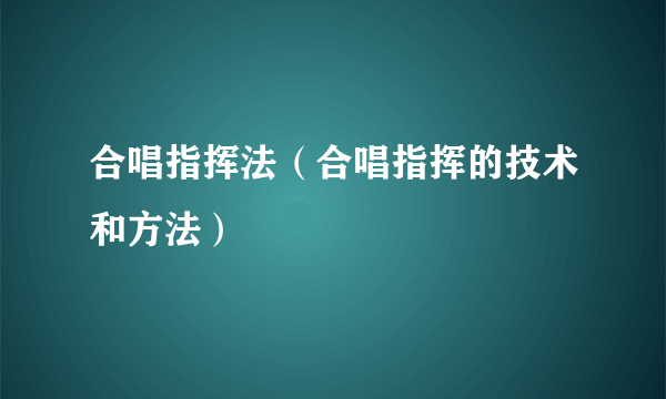 合唱指挥法（合唱指挥的技术和方法）