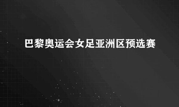 巴黎奥运会女足亚洲区预选赛