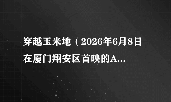 穿越玉米地（2026年6月8日在厦门翔安区首映的AI原创短片）