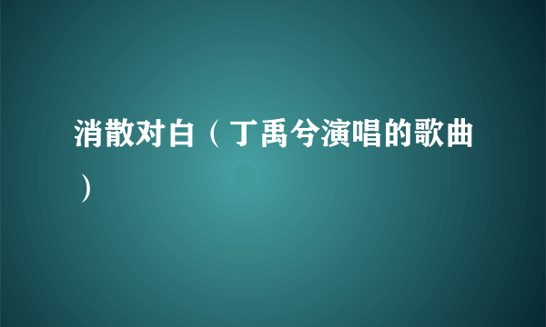 消散对白（丁禹兮演唱的歌曲）