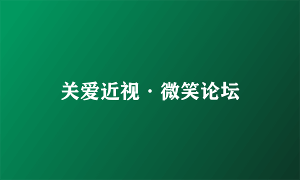 关爱近视·微笑论坛