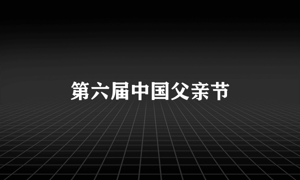 第六届中国父亲节