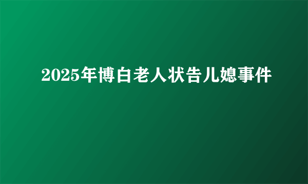 2025年博白老人状告儿媳事件