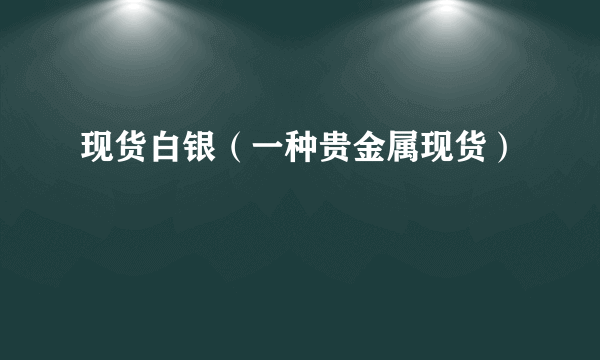 现货白银（一种贵金属现货）