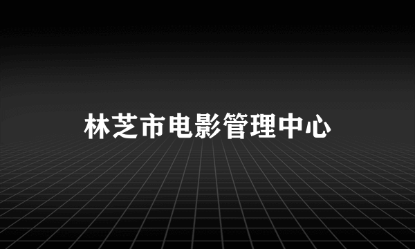 林芝市电影管理中心