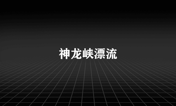 神龙峡漂流