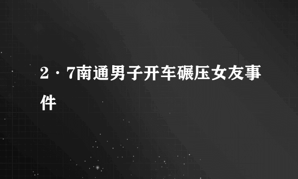 2·7南通男子开车碾压女友事件