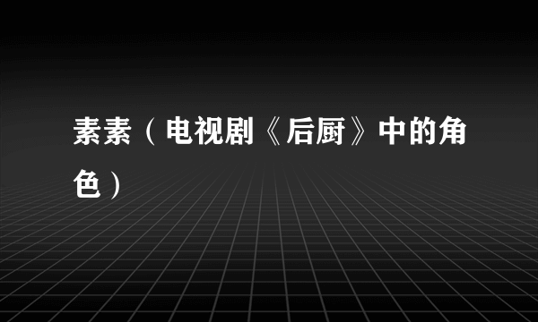 素素(电视剧《后厨》中的角色)