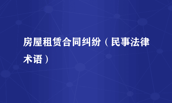 房屋租赁合同纠纷（民事法律术语）