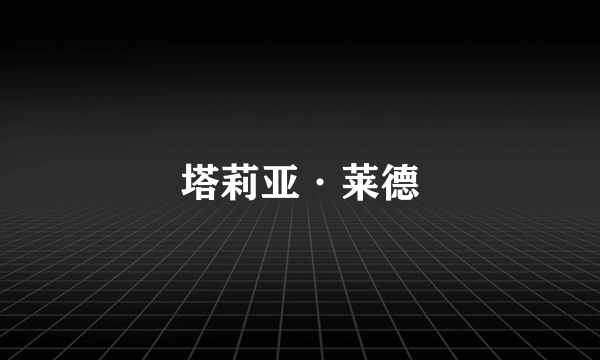 塔莉亚·莱德