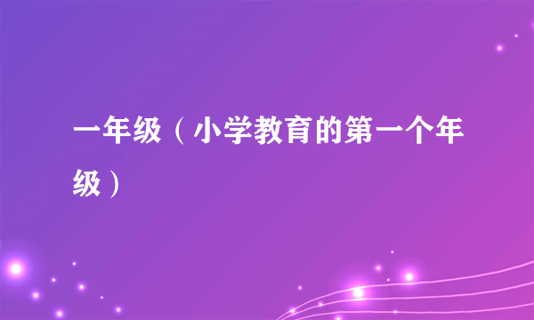 一年级（小学教育的第一个年级）
